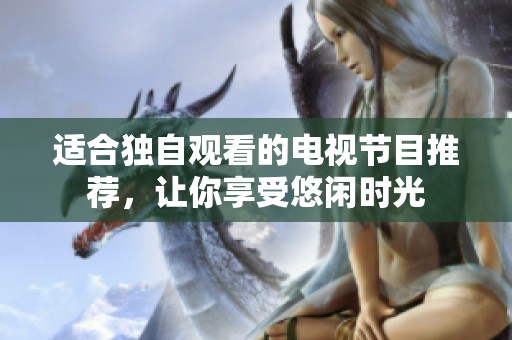 适合独自观看的电视节目推荐，让你享受悠闲时光