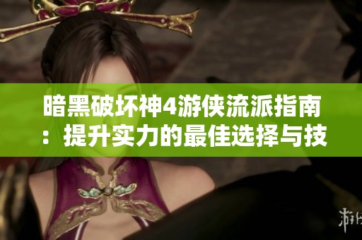 暗黑破坏神4游侠流派指南：提升实力的最佳选择与技巧