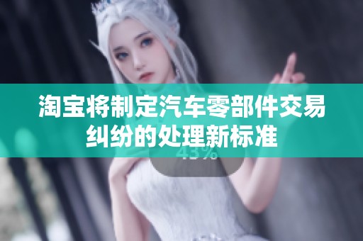 淘宝将制定汽车零部件交易纠纷的处理新标准
