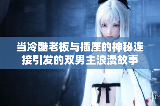 当冷酷老板与插座的神秘连接引发的双男主浪漫故事