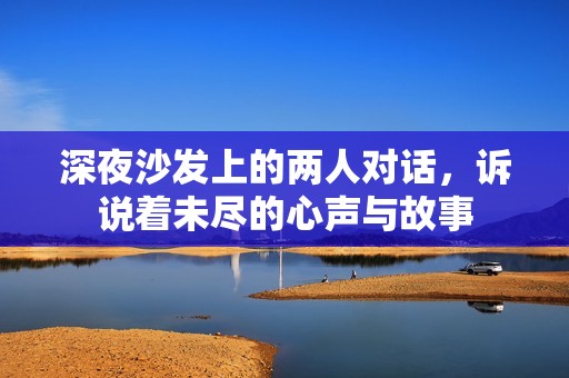 深夜沙发上的两人对话，诉说着未尽的心声与故事