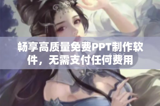 畅享高质量免费PPT制作软件，无需支付任何费用