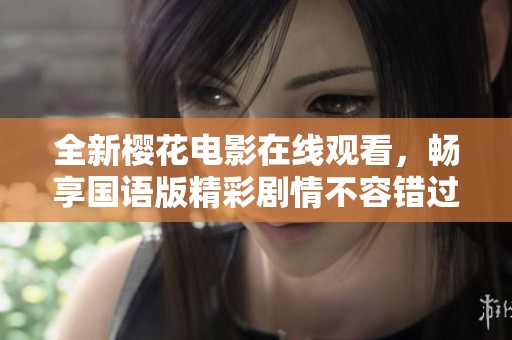 全新樱花电影在线观看，畅享国语版精彩剧情不容错过