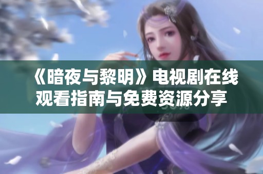 《暗夜与黎明》电视剧在线观看指南与免费资源分享