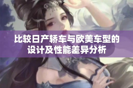 比较日产轿车与欧美车型的设计及性能差异分析