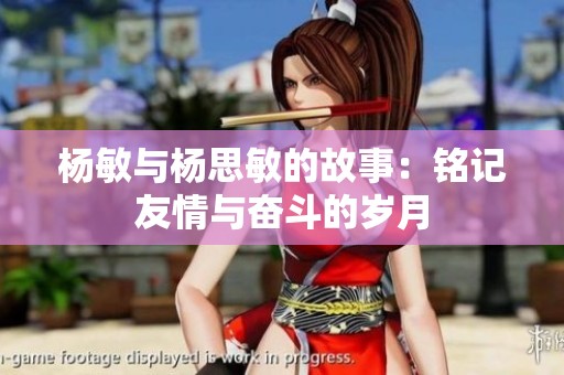 杨敏与杨思敏的故事：铭记友情与奋斗的岁月