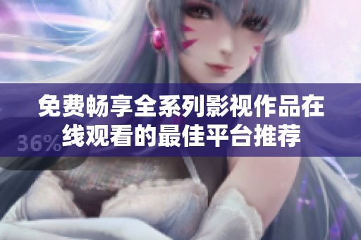 免费畅享全系列影视作品在线观看的最佳平台推荐