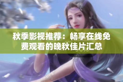 秋季影视推荐：畅享在线免费观看的晚秋佳片汇总