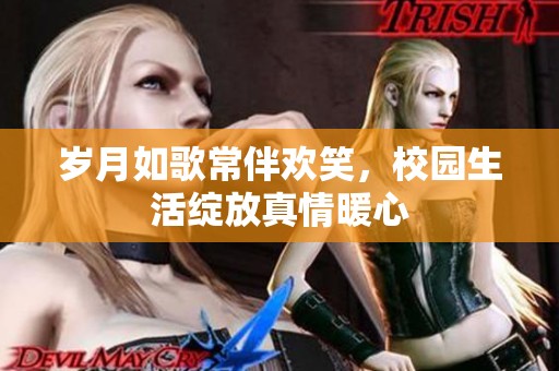 岁月如歌常伴欢笑，校园生活绽放真情暖心