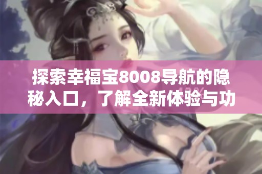 探索幸福宝8008导航的隐秘入口，了解全新体验与功能