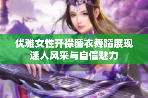 优雅女性开襟睡衣舞蹈展现迷人风采与自信魅力