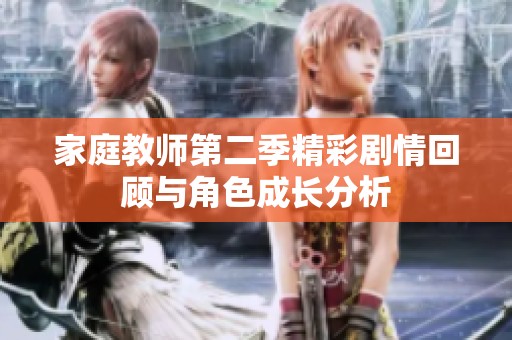 家庭教师第二季精彩剧情回顾与角色成长分析