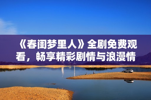 《春闺梦里人》全剧免费观看，畅享精彩剧情与浪漫情感！