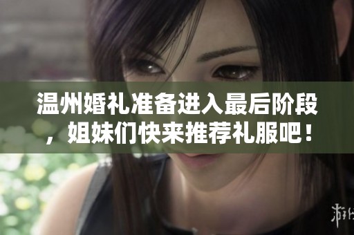 温州婚礼准备进入最后阶段，姐妹们快来推荐礼服吧！