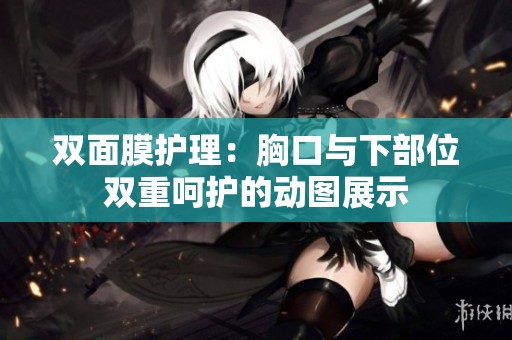 双面膜护理：胸口与下部位双重呵护的动图展示