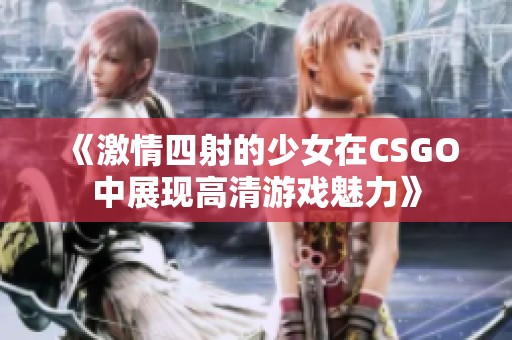 《激情四射的少女在CSGO中展现高清游戏魅力》