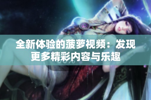 全新体验的菠萝视频：发现更多精彩内容与乐趣