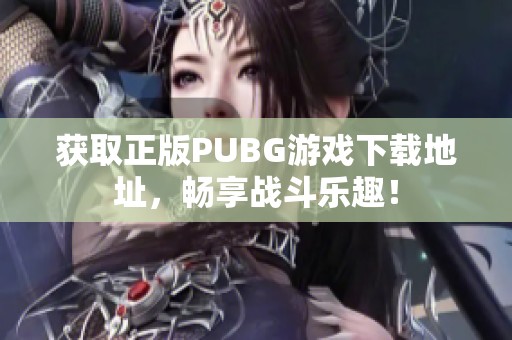 获取正版PUBG游戏下载地址，畅享战斗乐趣！