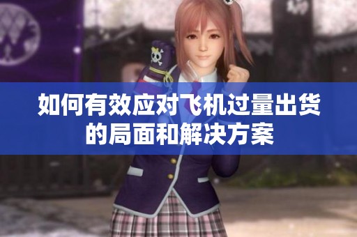如何有效应对飞机过量出货的局面和解决方案