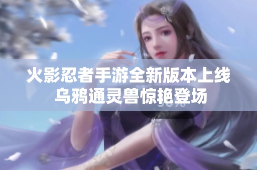 火影忍者手游全新版本上线 乌鸦通灵兽惊艳登场