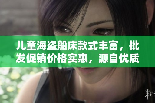 儿童海盗船床款式丰富，批发促销价格实惠，源自优质产地