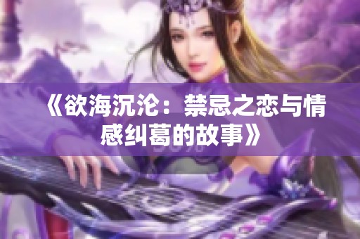 《欲海沉沦：禁忌之恋与情感纠葛的故事》