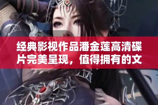 经典影视作品潘金莲高清碟片完美呈现，值得拥有的文化珍品