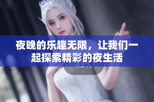 夜晚的乐趣无限，让我们一起探索精彩的夜生活
