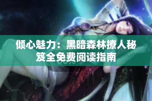 倾心魅力：黑暗森林撩人秘笈全免费阅读指南