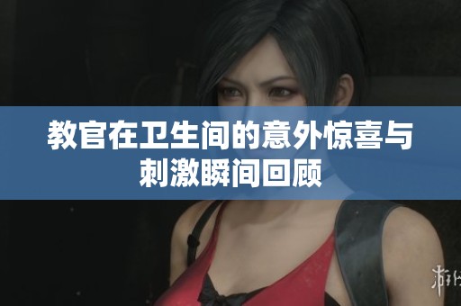 教官在卫生间的意外惊喜与刺激瞬间回顾
