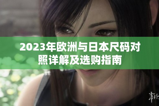 2023年欧洲与日本尺码对照详解及选购指南