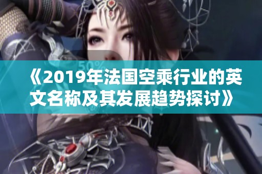 《2019年法国空乘行业的英文名称及其发展趋势探讨》