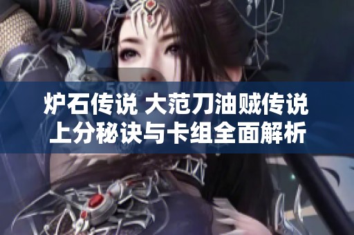炉石传说 大范刀油贼传说上分秘诀与卡组全面解析