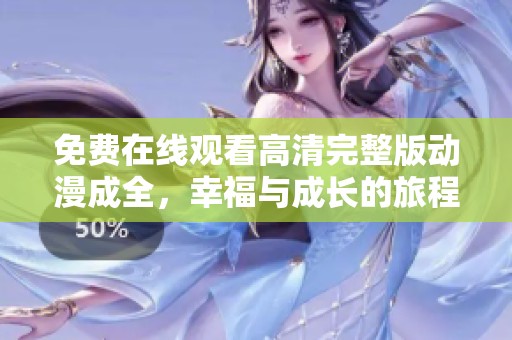 免费在线观看高清完整版动漫成全，幸福与成长的旅程
