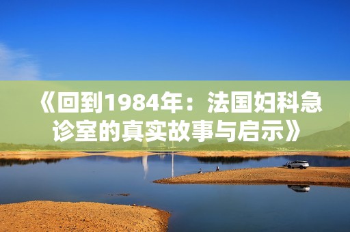 《回到1984年：法国妇科急诊室的真实故事与启示》