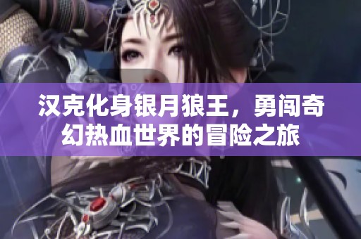 汉克化身银月狼王，勇闯奇幻热血世界的冒险之旅