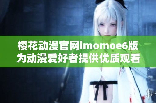 樱花动漫官网imomoe6版为动漫爱好者提供优质观看体验