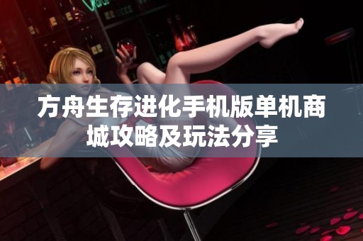 方舟生存进化手机版单机商城攻略及玩法分享