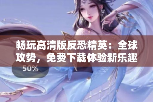 畅玩高清版反恐精英：全球攻势，免费下载体验新乐趣