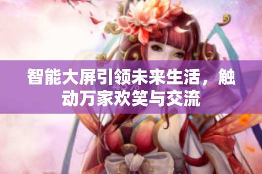 智能大屏引领未来生活，触动万家欢笑与交流