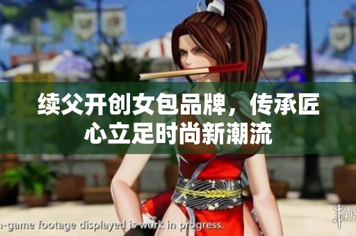 续父开创女包品牌，传承匠心立足时尚新潮流