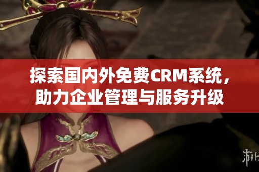 探索国内外免费CRM系统，助力企业管理与服务升级