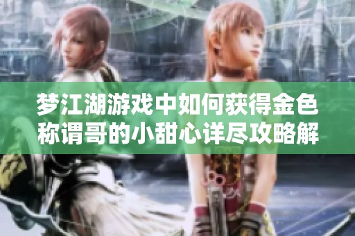 梦江湖游戏中如何获得金色称谓哥的小甜心详尽攻略解析