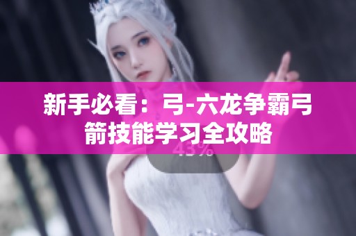 新手必看：弓-六龙争霸弓箭技能学习全攻略