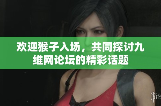 欢迎猴子入场，共同探讨九维网论坛的精彩话题