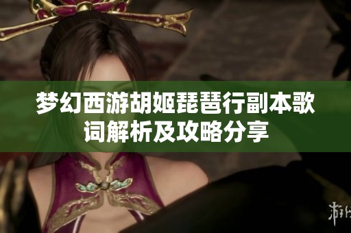 梦幻西游胡姬琵琶行副本歌词解析及攻略分享