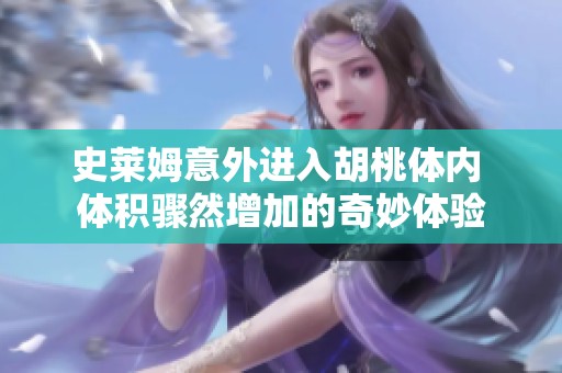 史莱姆意外进入胡桃体内 体积骤然增加的奇妙体验