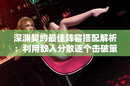 深渊契约最佳阵容搭配解析：利用敌人分散逐个击破策略