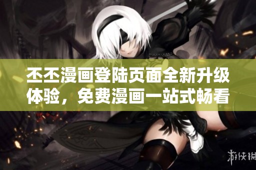 丕丕漫画登陆页面全新升级体验，免费漫画一站式畅看
