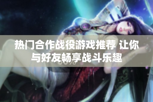 热门合作战役游戏推荐 让你与好友畅享战斗乐趣